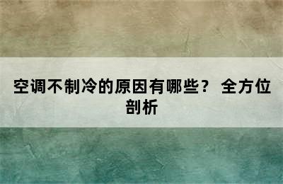 空调不制冷的原因有哪些？ 全方位剖析